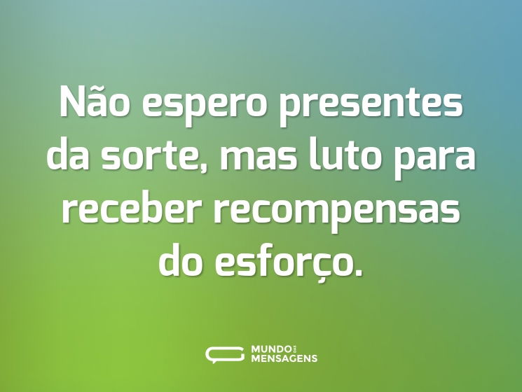 Não espero presentes da sorte, mas luto para receber recompensas do esforço.