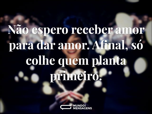 Não espero receber amor para dar amor. A...