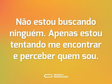 Não estou buscando ninguém. Apenas estou tentando me encontrar e perceber quem sou.