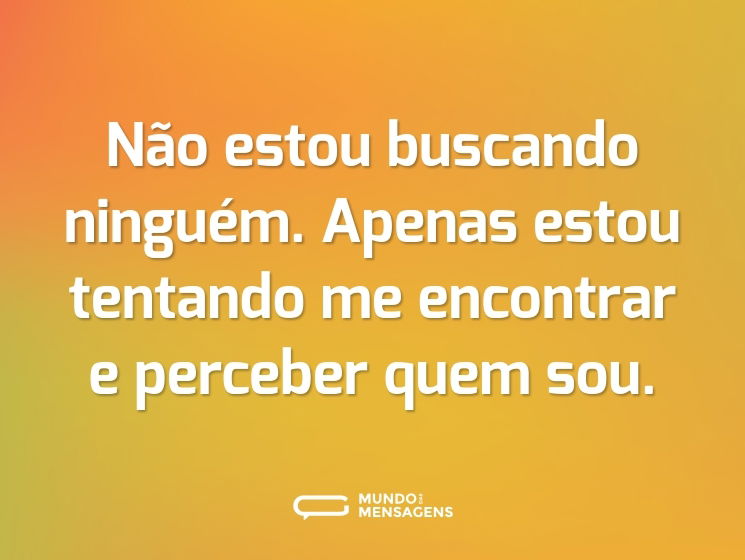 Não estou buscando ninguém. Apenas estou tentando me encontrar e perceber quem sou.