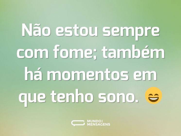 Não estou sempre com fome; também há momentos em que tenho sono. 😄