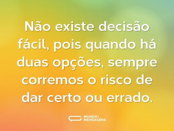 Não existe decisão fácil, pois quando há duas opções, sempre corremos o risco de dar certo ou errado.