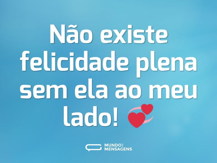 Não existe felicidade plena sem ela ao meu lado! 💞