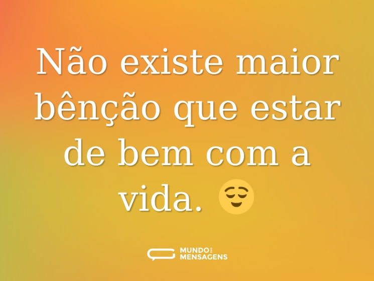 Não existe maior bênção que estar de bem com a vida. 😌