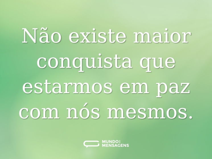 Não existe maior conquista que estarmos em paz com nós mesmos.