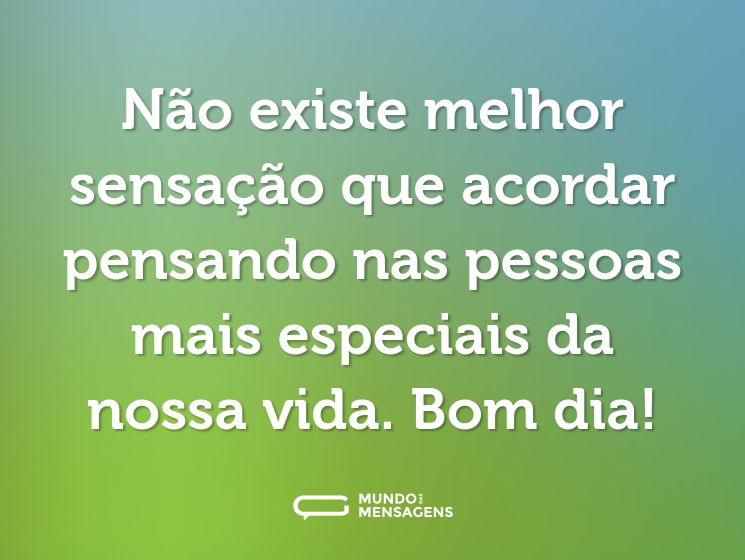 Não existe melhor sensação que acordar pensando nas pessoas mais especiais da nossa vida. Bom dia!