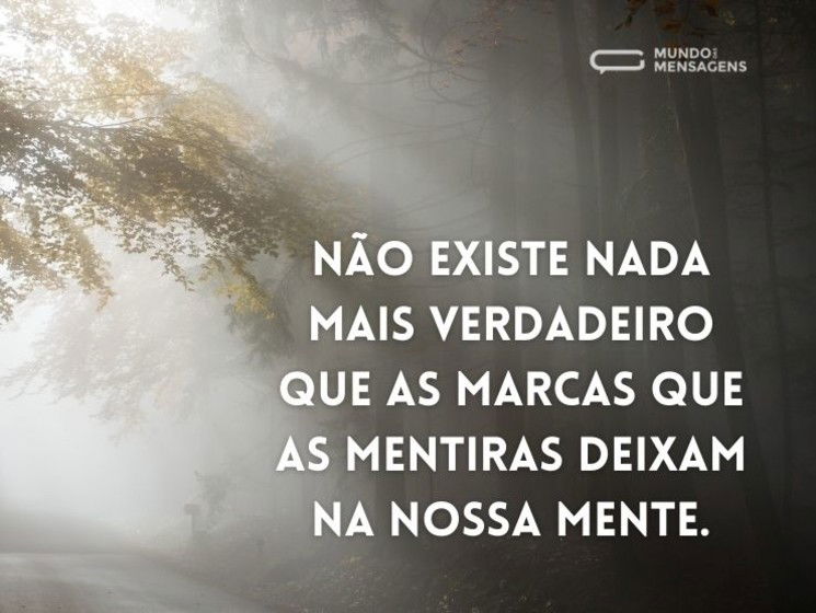 Não existe nada mais verdadeiro que as marcas que as mentiras deixam na nossa mente.