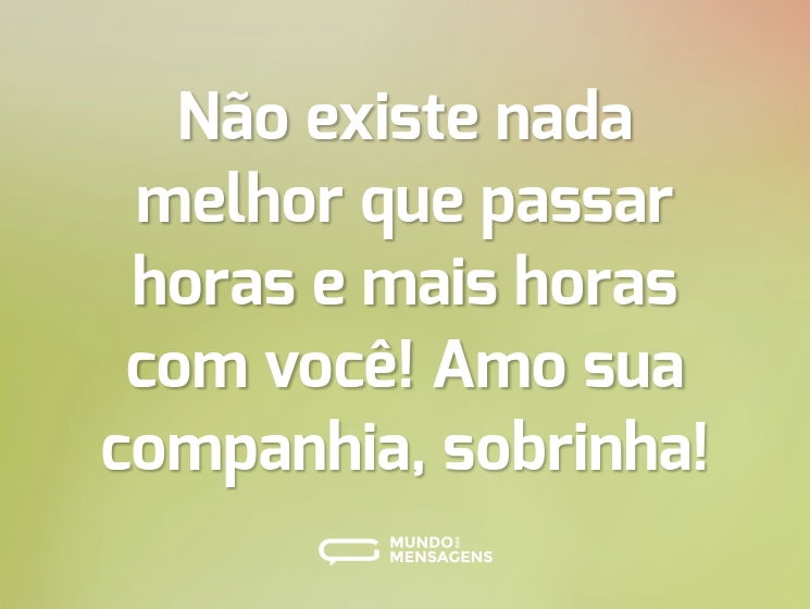 Não existe nada melhor que passar horas e mais horas com você! Amo sua companhia, sobrinha!
