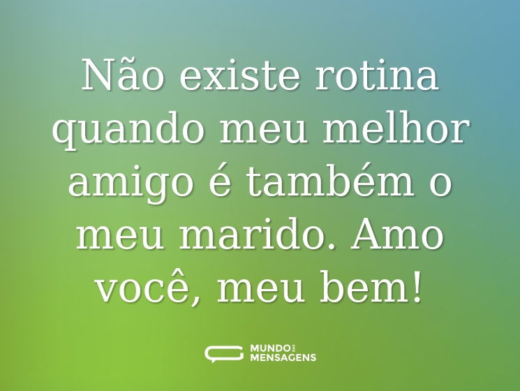 Não existe rotina quando meu melhor amigo é também o meu marido. Amo você, meu bem!