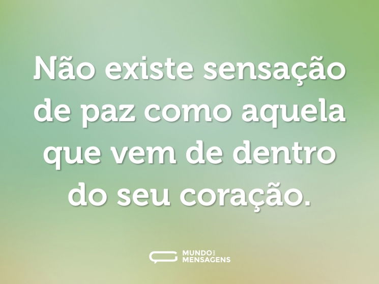 Não existe sensação de paz como aquela que vem de dentro do seu coração.