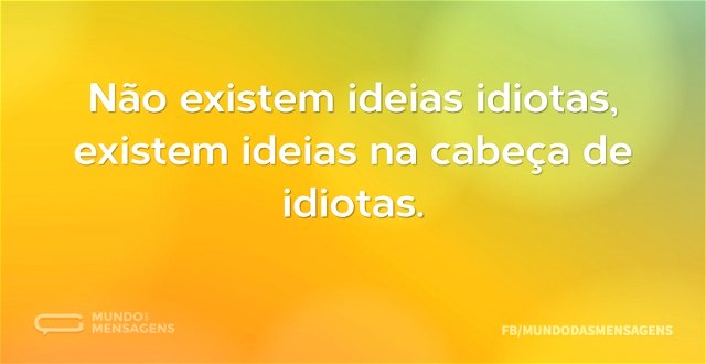 Não existem ideias idiotas, existem idei...