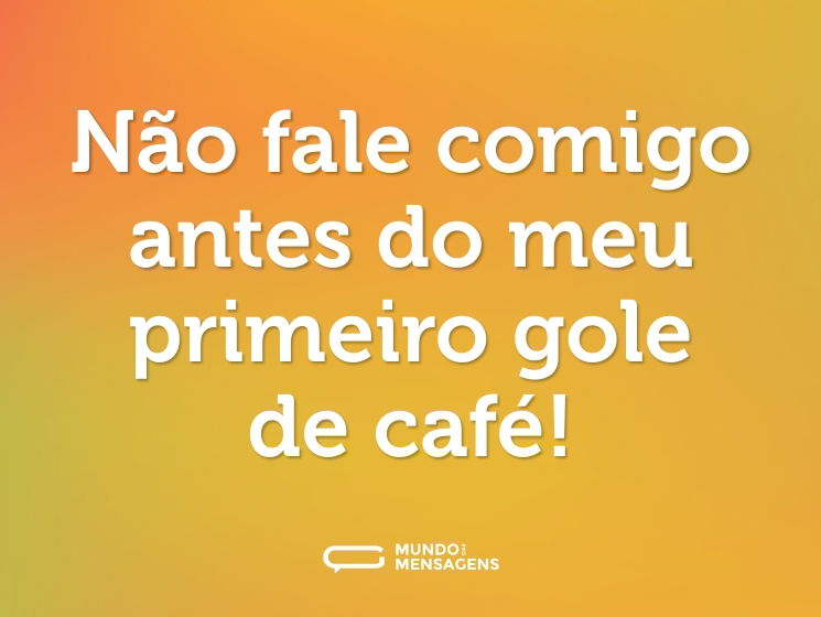 Não fale comigo antes do meu primeiro gole de café!