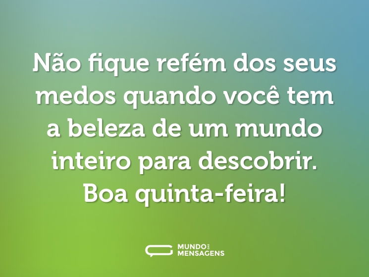 Não fique refém dos seus medos quando você tem a beleza de um mundo inteiro para descobrir. Boa quinta-feira!