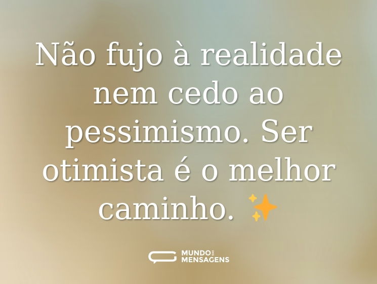 Não fujo à realidade nem cedo ao pessimismo. Ser otimista é o melhor caminho. ✨