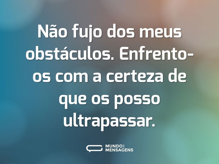 Não fujo dos meus obstáculos. Enfrento-os com a certeza de que os posso ultrapassar.