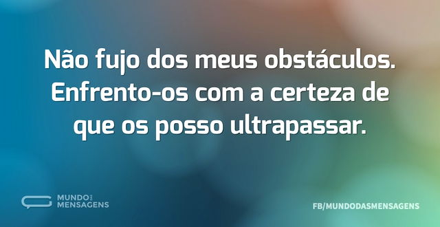 Não fujo dos meus obstáculos. Enfrento-o...