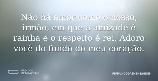 Não há amor como o nosso, irmão, em que ...