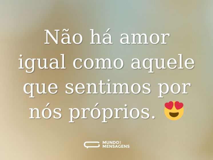 Não há amor igual como aquele que sentimos por nós próprios. 😍