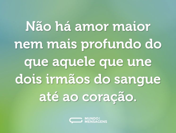 Não há amor maior nem mais profundo do que aquele que une dois irmãos do sangue até ao coração.