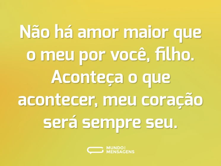 Não há amor maior que o meu por você, filho. Aconteça o que acontecer, meu coração será sempre seu.