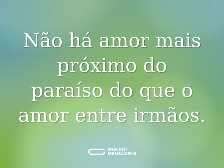 Não há amor mais próximo do paraíso do que o amor entre irmãos.