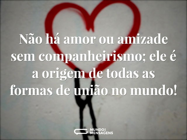 Não há amor ou amizade sem companheirism...