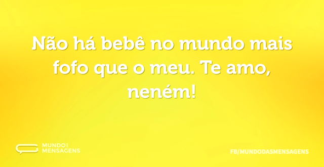 Não há bebê no mundo mais fofo que o meu...