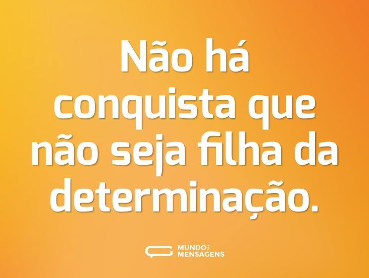 Não há conquista que não seja filha da determinação.