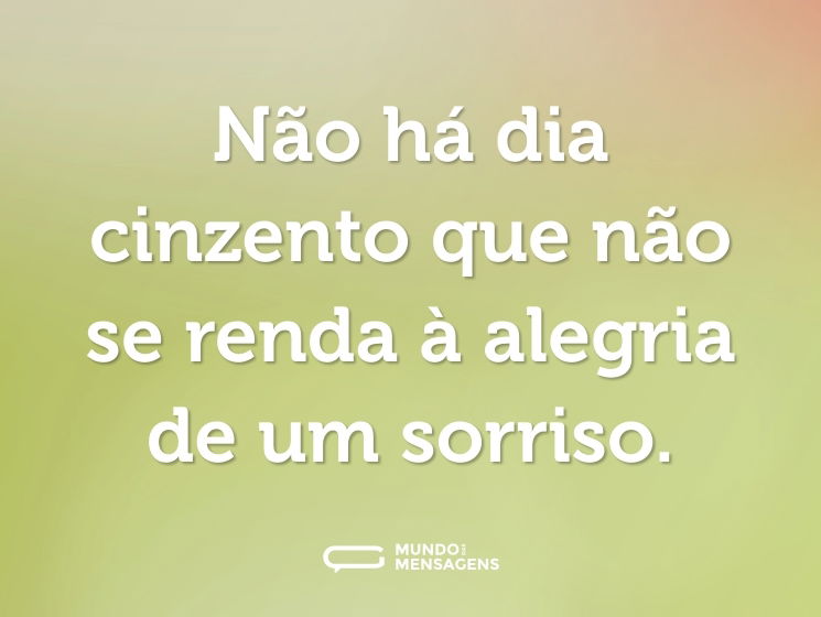 Não há dia cinzento que não se renda à alegria de um sorriso.