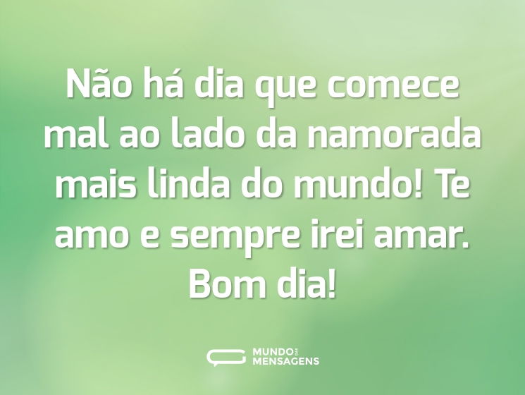 Não há dia que comece mal ao lado da namorada mais linda do mundo! Te amo e sempre irei amar. Bom dia!