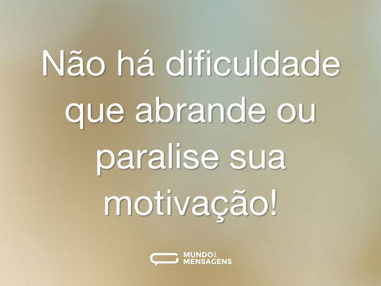Não há dificuldade que abrande ou paralise sua motivação!