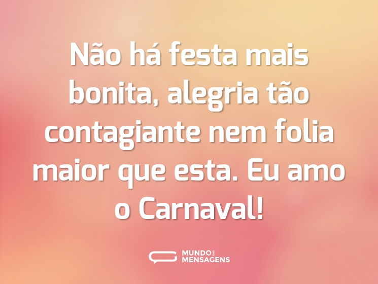 Não há festa mais bonita, alegria tão contagiante nem folia maior que esta. Eu amo o Carnaval!