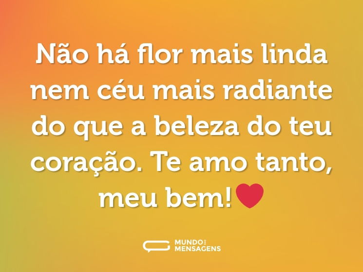 Não há flor mais linda nem céu mais radiante do que a beleza do teu coração. Te amo tanto, meu bem!❤️