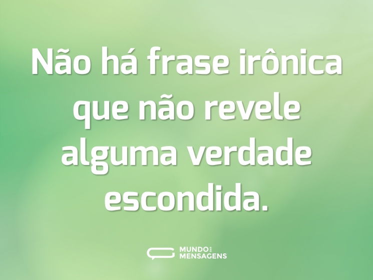 Não há frase irônica que não revele alguma verdade escondida.