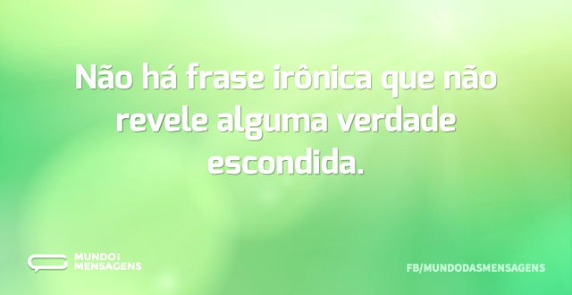 Não há frase irônica que não revele algu...