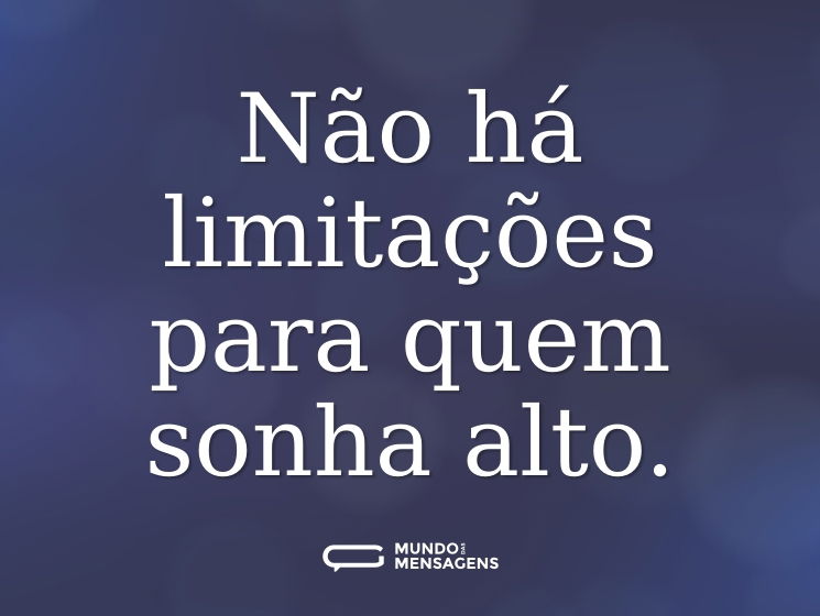 Não há limitações para quem sonha alto.