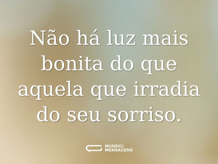 Não há luz mais bonita do que aquela que irradia do seu sorriso.