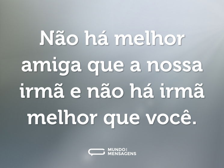 Não há melhor amiga que a nossa irmã e não há irmã melhor que você.