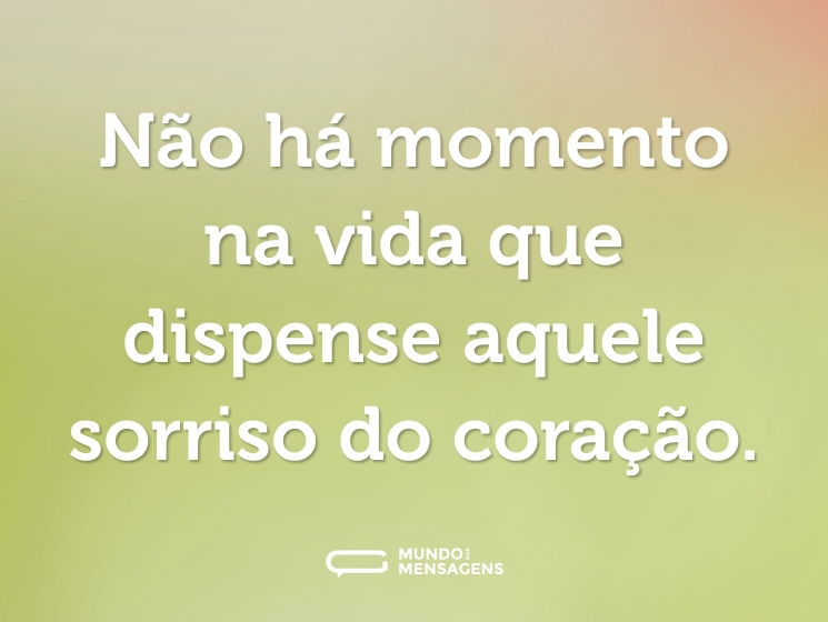 Não há momento na vida que dispense aquele sorriso do coração.