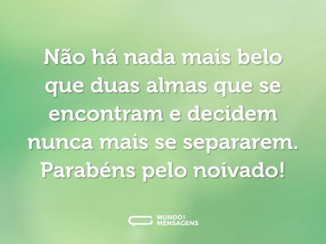 Não há nada mais belo que duas almas que se encontram e decidem nunca mais se separarem. Parabéns pelo noivado!