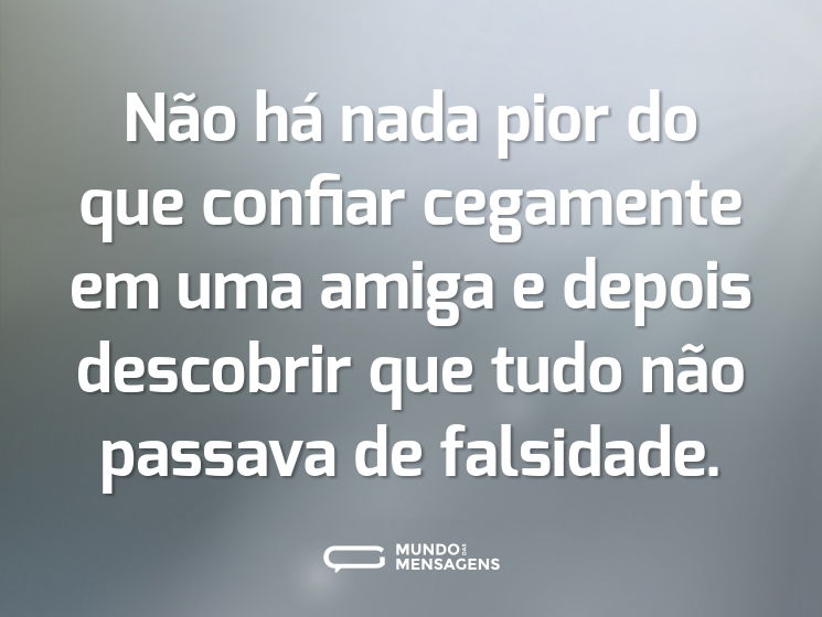 Não há nada pior do que confiar cegamente em uma amiga e depois descobrir que tudo não passava de falsidade.