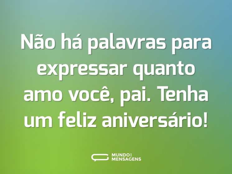 Não há palavras para expressar quanto amo você, pai. Tenha um feliz aniversário!