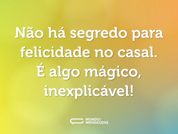 Não há segredo para felicidade no casal. É algo mágico, inexplicável!