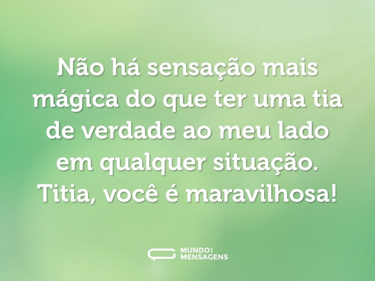 Não há sensação mais mágica do que ter uma tia de verdade ao meu lado em qualquer situação. Titia, você é maravilhosa!