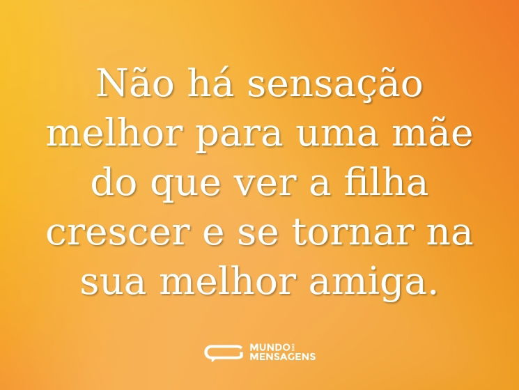 Não há sensação melhor para uma mãe do que ver a filha crescer e se tornar na sua melhor amiga.