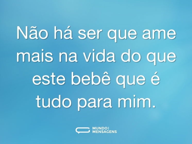 Não há ser que ame mais na vida do que este bebê que é tudo para mim.