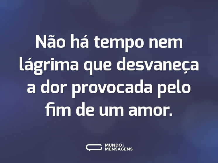 Não há tempo nem lágrima que desvaneça a dor provocada pelo fim de um amor.