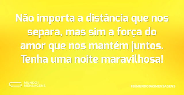 Não importa a distância que nos separa, ...