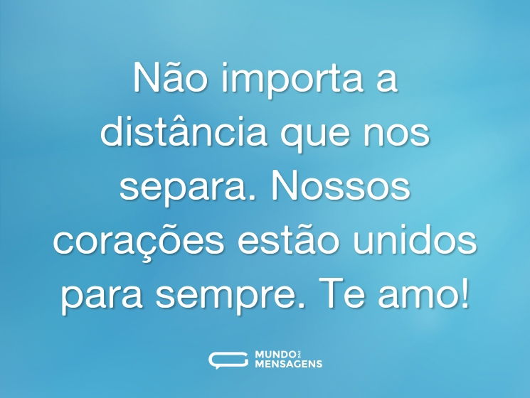 Não importa a distância que nos separa. Nossos corações estão unidos para sempre. Te amo!