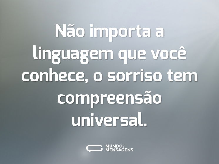 Não importa a linguagem que você conhece, o sorriso tem compreensão universal.